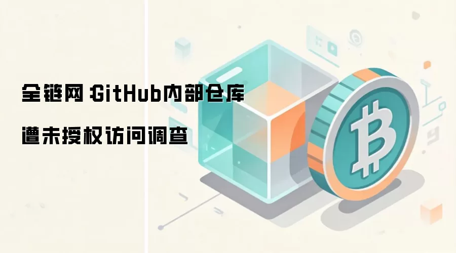 全链网：GitHub内部仓库遭未授权访问调查