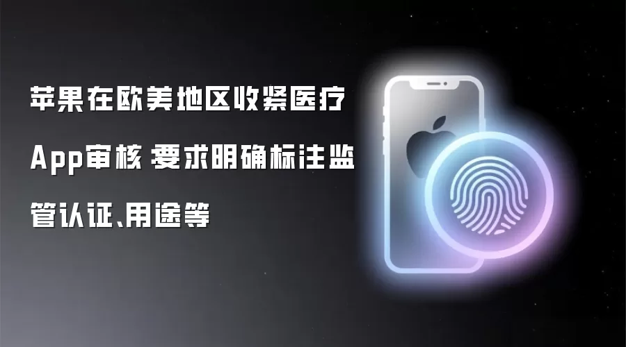 苹果在欧美地区收紧医疗App审核：要求明确标注监管认证、用途等