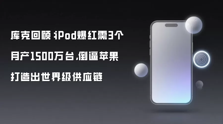 库克回顾:iPod爆红需3个月产1500万台,倒逼苹果打造出世界级供应链