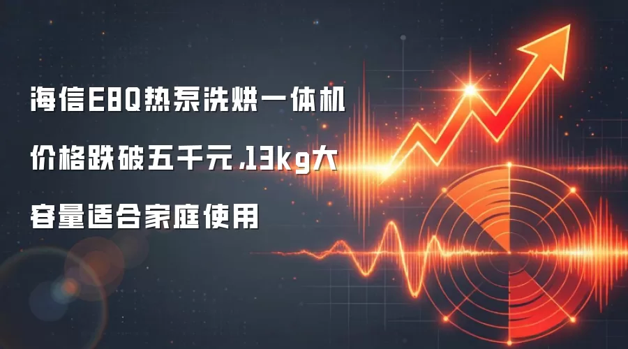 海信E8Q热泵洗烘一体机价格跌破五千元,13kg大容量适合家庭使用