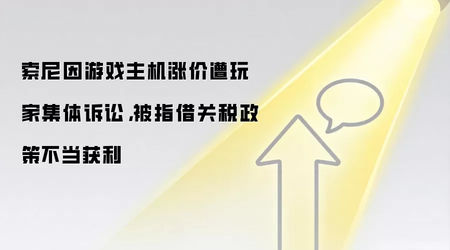 索尼因游戏主机涨价遭玩家集体诉讼,被指借关税政策不当获利