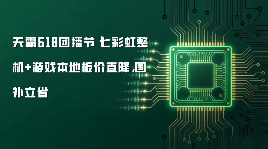 天霸618团播节｜七彩虹整机+游戏本地板价直降，国补立省