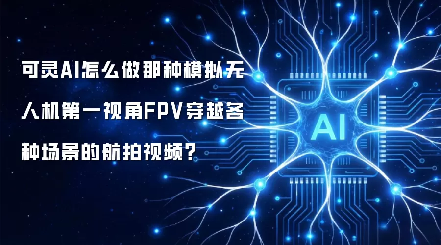 可灵AI怎么做那种模拟无人机第一视角FPV穿越各种场景的航拍视频?