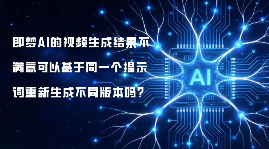 即梦AI的视频生成结果不满意可以基于同一个提示词重新生成不同版本吗?