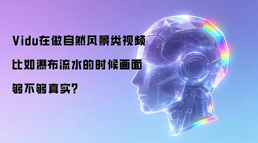 Vidu在做自然风景类视频比如瀑布流水的时候画面够不够真实?