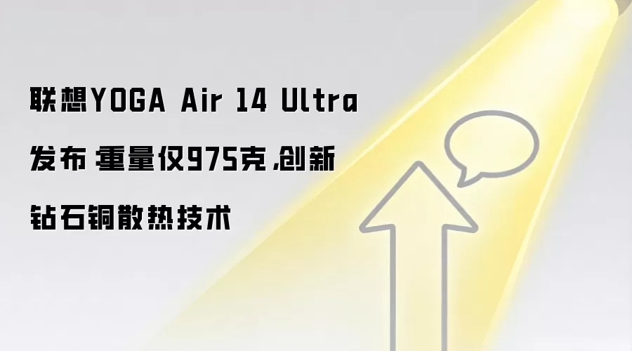 联想YOGA Air 14 Ultra发布:重量仅975克,创新钻石铜散热技术