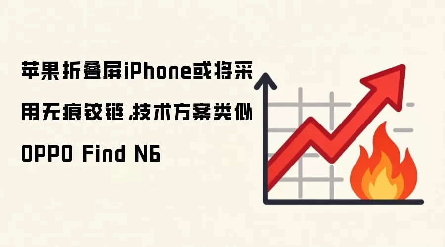 苹果折叠屏iPhone或将采用无痕铰链,技术方案类似OPPO Find N6