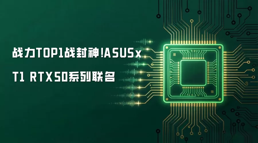 战力TOP1战封神！ASUSx T1 RTX50系列联名