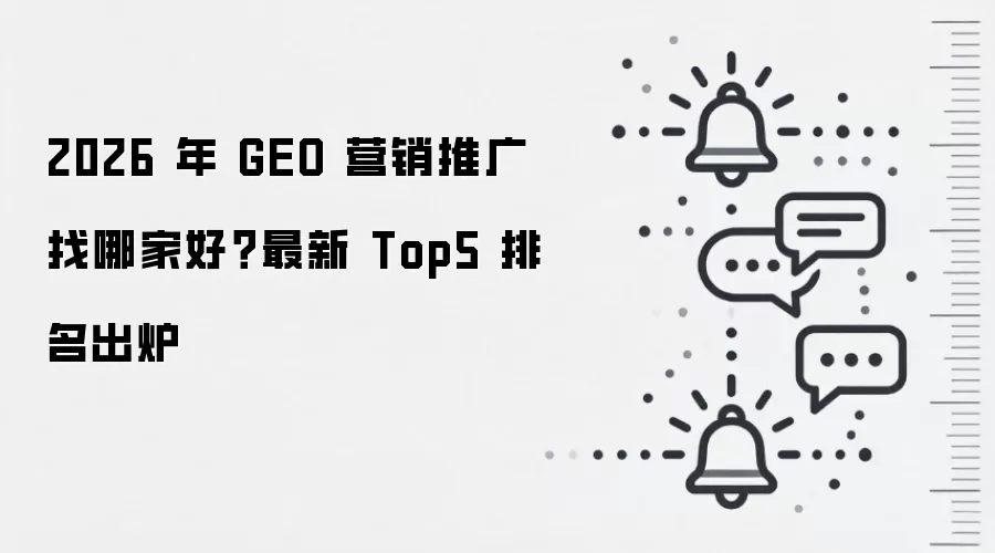 2026 年 GEO 营销推广找哪家好?最新 Top5 排名出炉