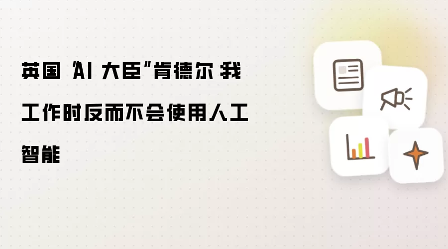 英国“AI 大臣”肯德尔:我工作时反而不会使用人工智能