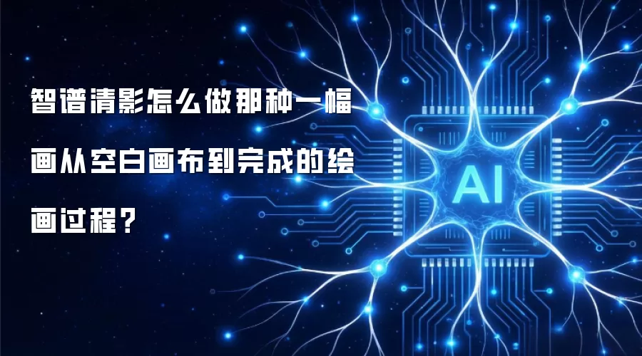 智谱清影怎么做那种一幅画从空白画布到完成的绘画过程?