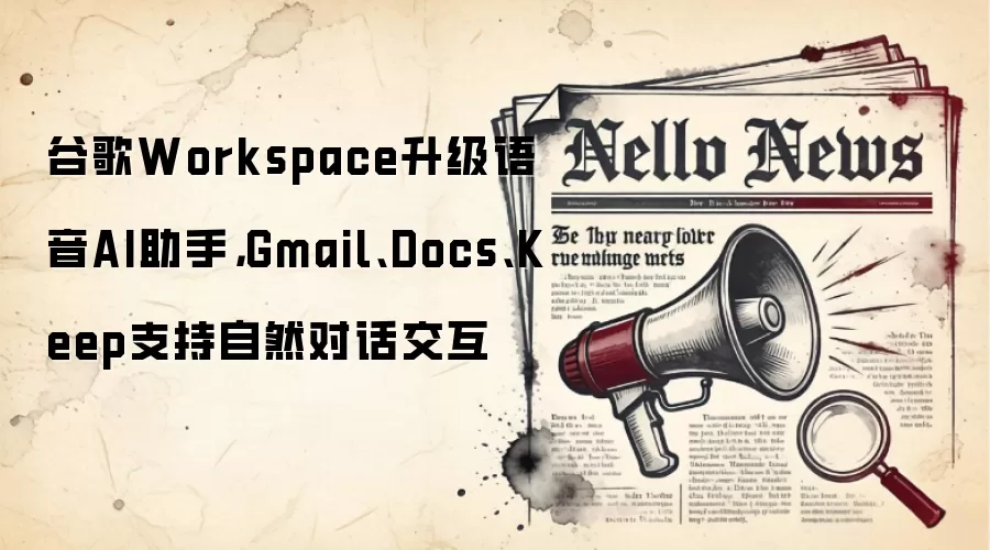 谷歌Workspace升级语音AI助手,Gmail、Docs、Keep支持自然对话交互