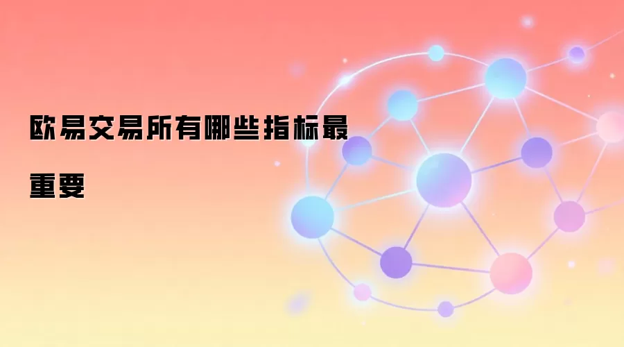 欧易交易所有哪些指标最重要