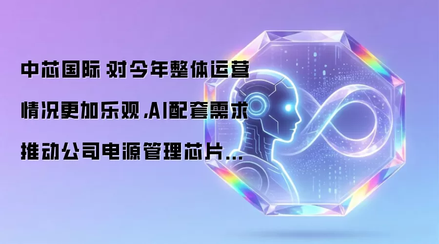 中芯国际：对今年整体运营情况更加乐观，AI配套需求推动公司电源管理芯片产能供不应求