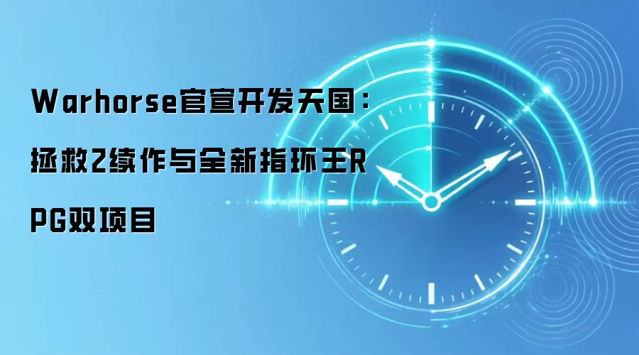 Warhorse官宣开发天国：拯救2续作与全新指环王RPG双项目