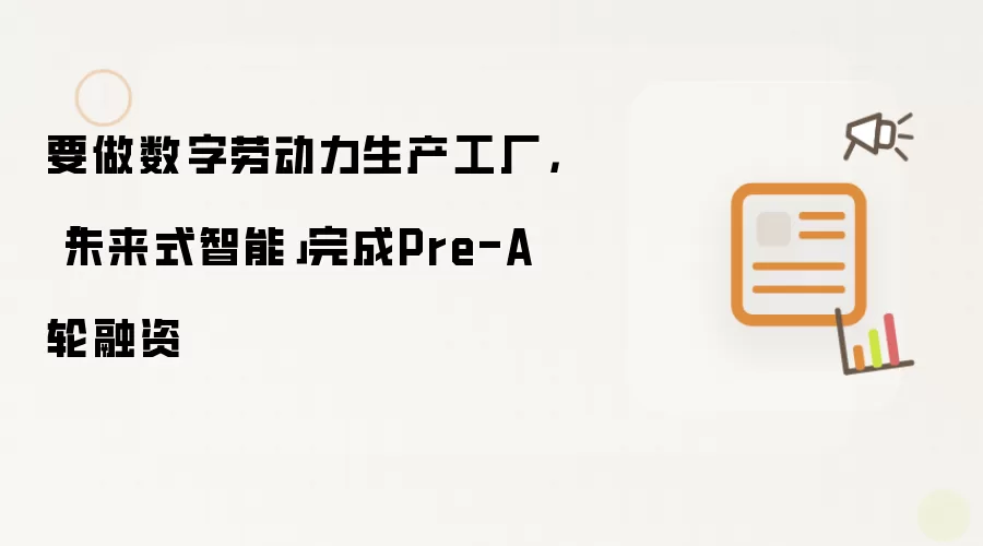要做数字劳动力生产工厂,「未来式智能」完成Pre-A轮融资