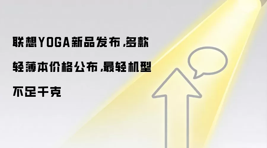 联想YOGA新品发布,多款轻薄本价格公布,最轻机型不足千克