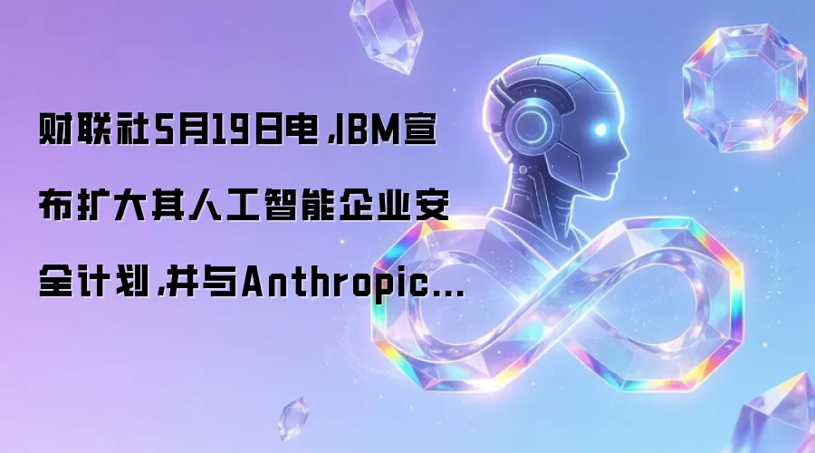 财联社5月19日电,IBM宣布扩大其人工智能企业安全计划,并与Anthropic合作。