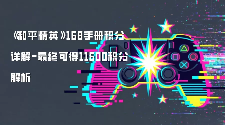 《和平精英》168手册积分详解-最终可得11600积分解析