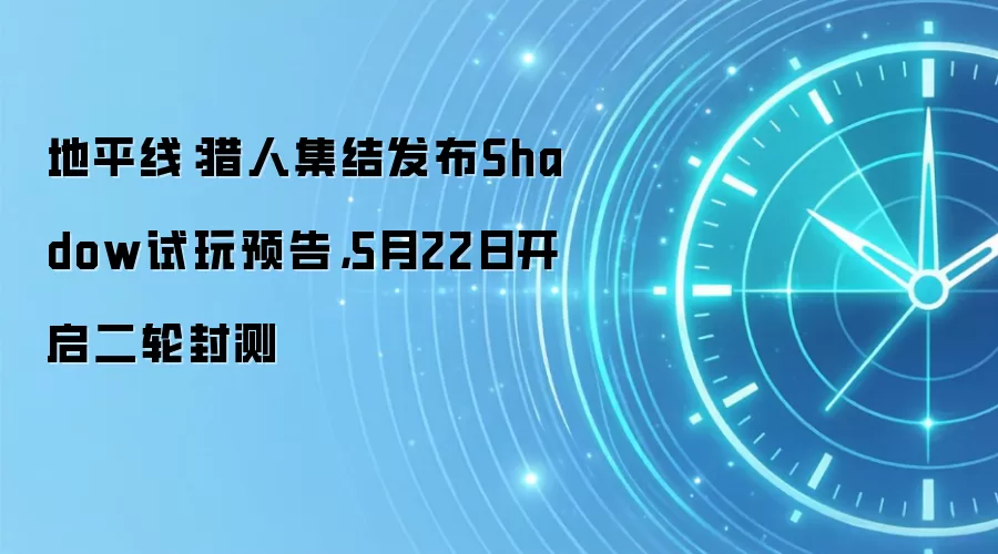 地平线:猎人集结发布Shadow试玩预告,5月22日开启二轮封测
