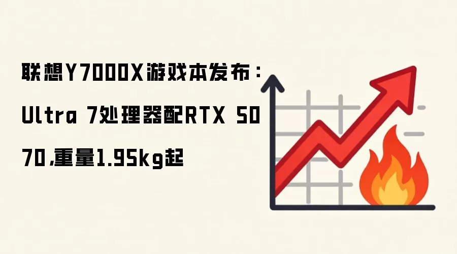 联想Y7000X游戏本发布：Ultra 7处理器配RTX 5070，重量1.95kg起