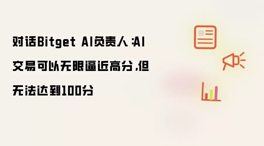 对话Bitget AI负责人:AI交易可以无限逼近高分,但无法达到100分