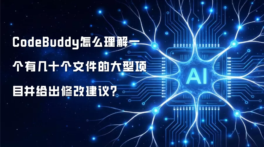 CodeBuddy怎么理解一个有几十个文件的大型项目并给出修改建议?