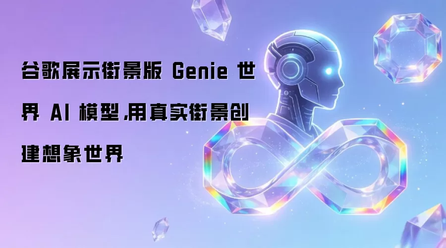 谷歌展示街景版 Genie 世界 AI 模型，用真实街景创建想象世界
