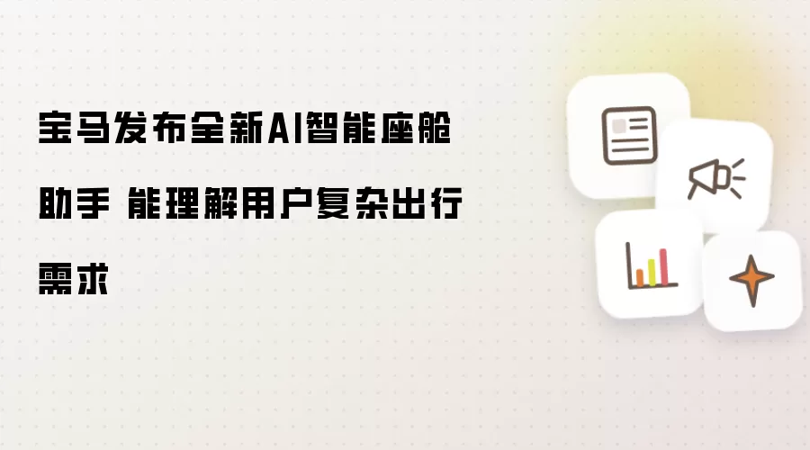 宝马发布全新AI智能座舱助手 能理解用户复杂出行需求