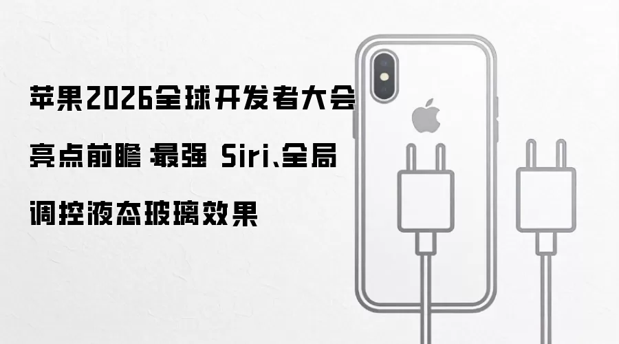 苹果2026全球开发者大会亮点前瞻：最强 Siri、全局调控液态玻璃效果