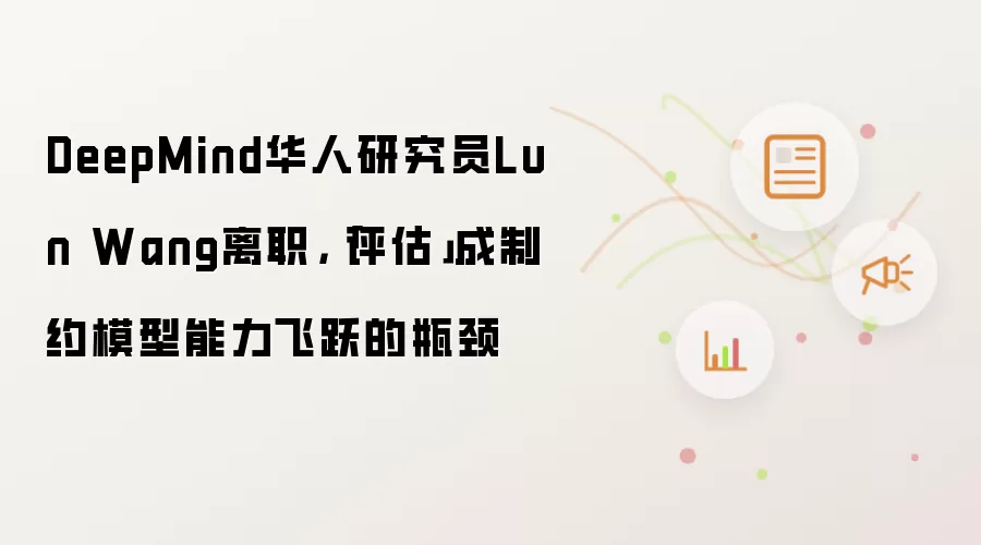 DeepMind华人研究员Lun Wang离职,「评估」成制约模型能力飞跃的瓶颈