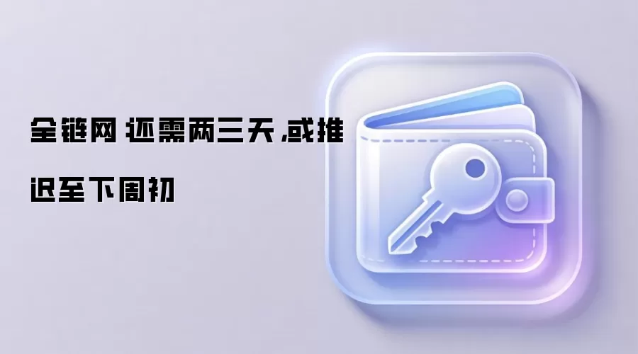 全链网:还需两三天,或推迟至下周初