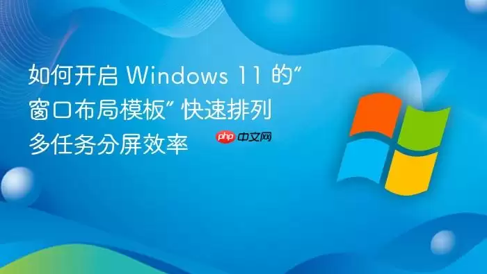 如何开启 windows 11 的“窗口布局模板” 快速排列多任务分屏效率