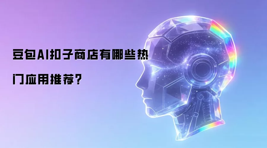 豆包AI扣子商店有哪些热门应用推荐？