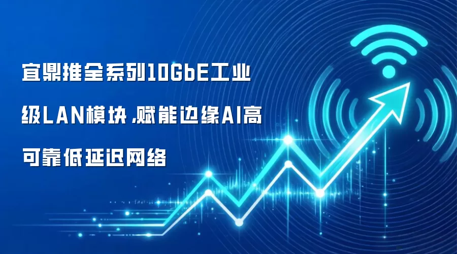 宜鼎推全系列10GbE工业级LAN模块，赋能边缘AI高可靠低延迟网络