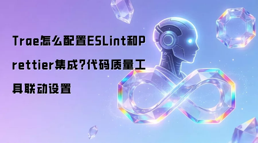 Trae怎么配置ESLint和Prettier集成？代码质量工具联动设置