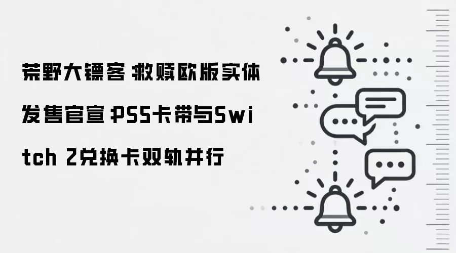 荒野大镖客：救赎欧版实体发售官宣：PS5卡带与Switch 2兑换卡双轨并行