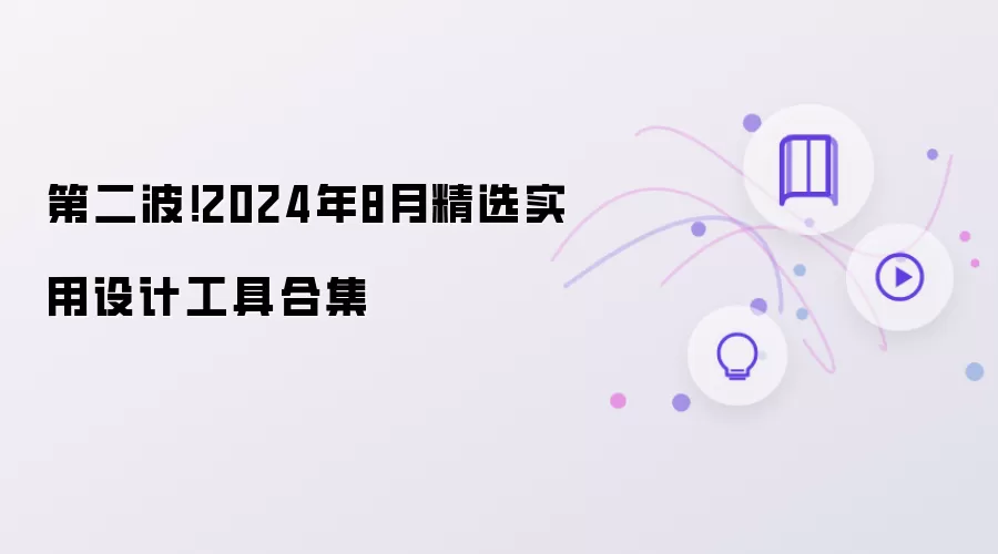 第二波！2024年8月精选实用设计工具合集
