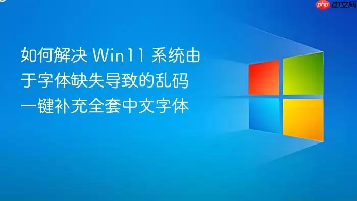 如何解决 win11 系统由于字体缺失导致的乱码 一键补充全套中文字体