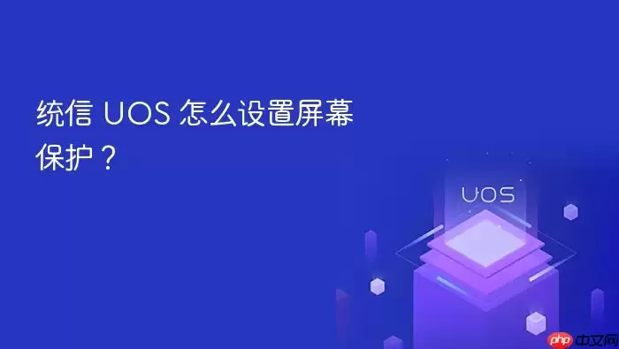 统信 UOS 怎么设置屏幕保护？