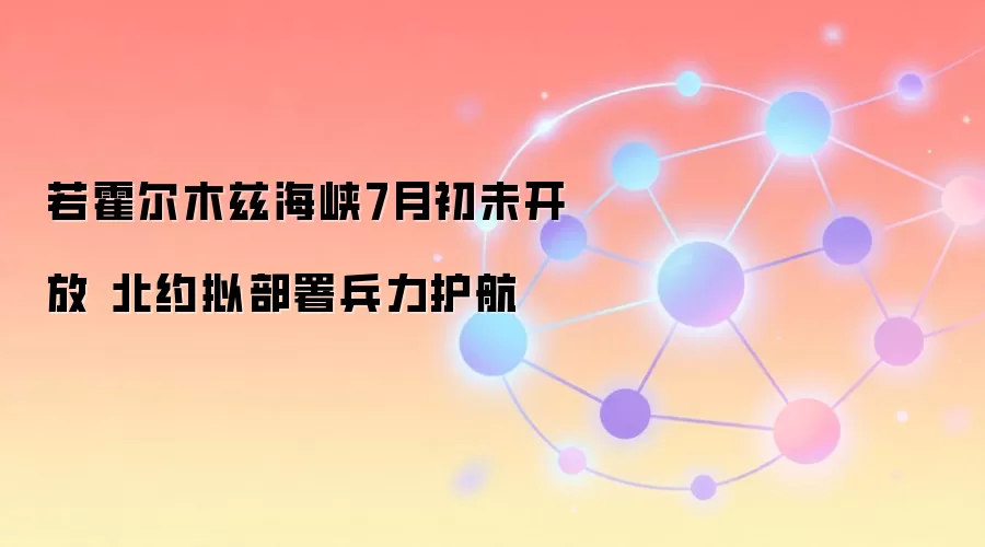 若霍尔木兹海峡7月初未开放 北约拟部署兵力护航