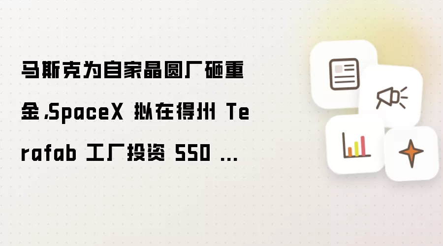 马斯克为自家晶圆厂砸重金，SpaceX 拟在得州 Terafab 工厂投资 550 亿美元