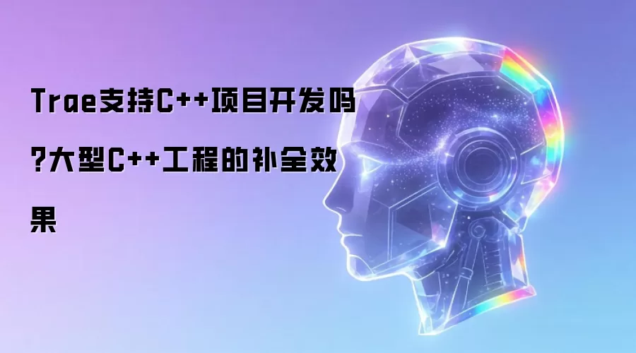 Trae支持C++项目开发吗?大型C++工程的补全效果