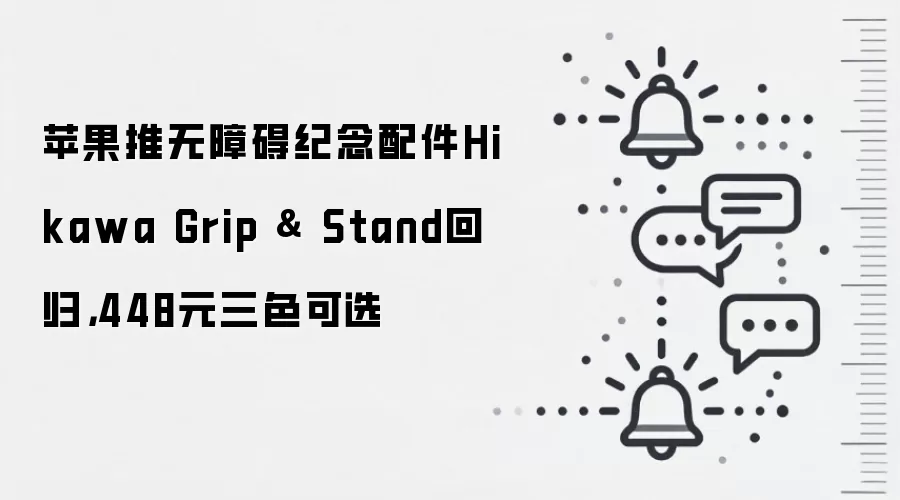 苹果推无障碍纪念配件Hikawa Grip & Stand回归,448元三色可选