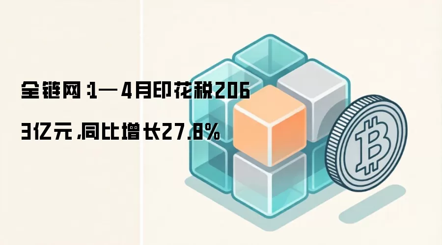 全链网：1—4月印花税2063亿元，同比增长27.8%