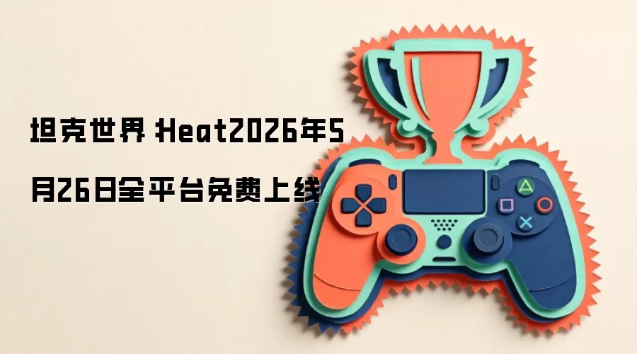 坦克世界:Heat2026年5月26日全平台免费上线