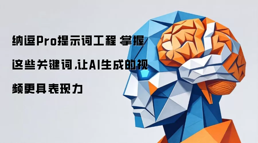 纳逗Pro提示词工程：掌握这些关键词，让AI生成的视频更具表现力