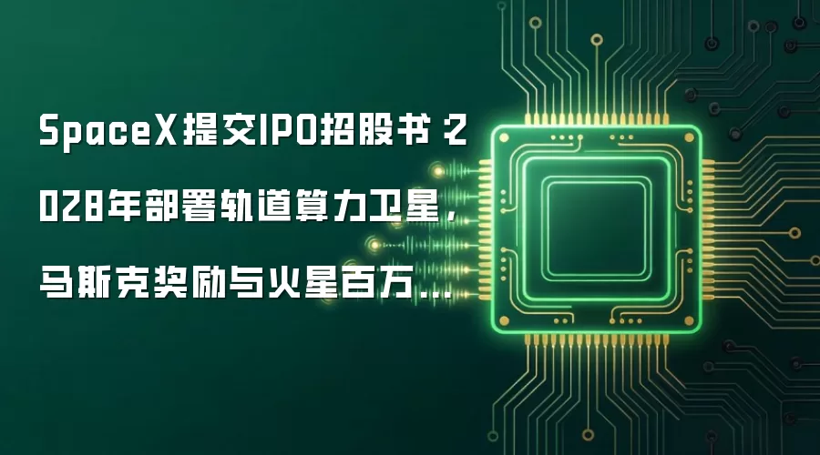 SpaceX提交IPO招股书：2028年部署轨道算力卫星，马斯克奖励与火星百万人口挂钩