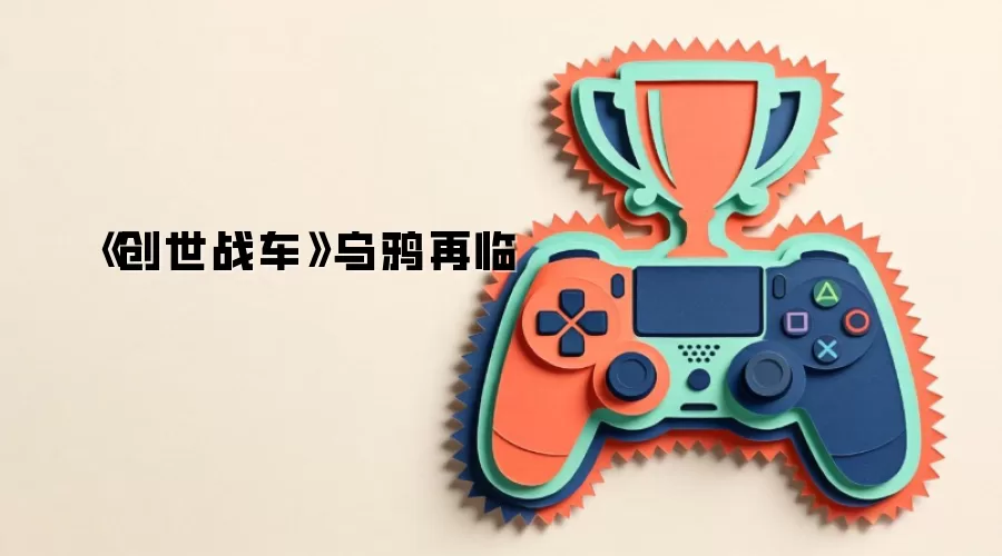 《创世战车》乌鸦再临