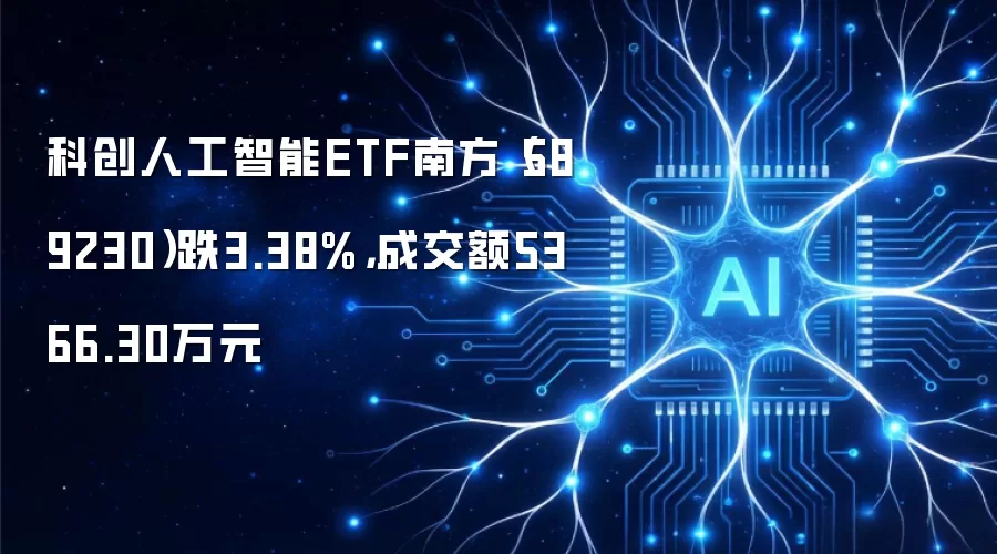 科创人工智能ETF南方（589230）跌3.38%，成交额5366.30万元